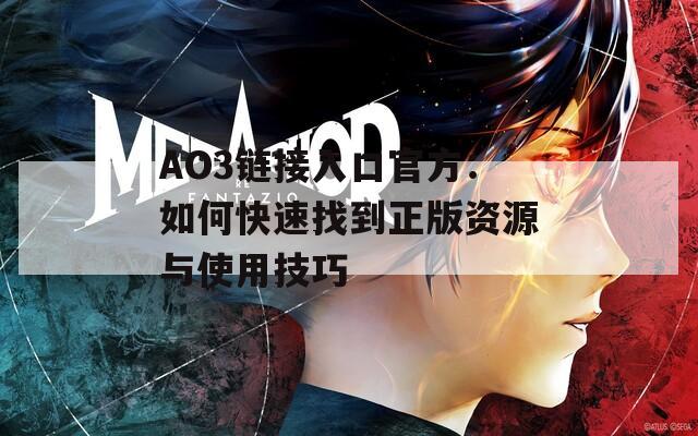 AO3链接入口官方：如何快速找到正版资源与使用技巧