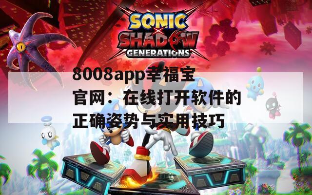8008app幸福宝官网：在线打开软件的正确姿势与实用技巧