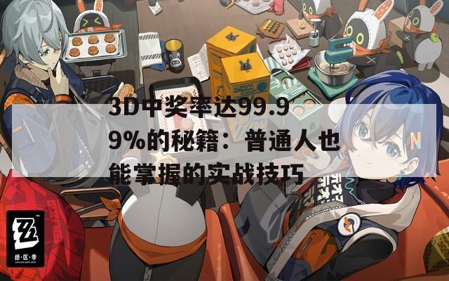 3D中奖率达99.99%的秘籍：普通人也能掌握的实战技巧