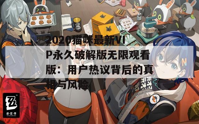 2020猫咪最新VIP永久破解版无限观看版：用户热议背后的真相与风险
