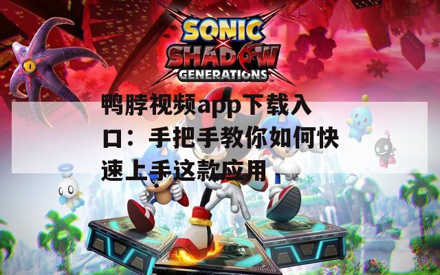 鸭脖视频app下载入口：手把手教你如何快速上手这款应用