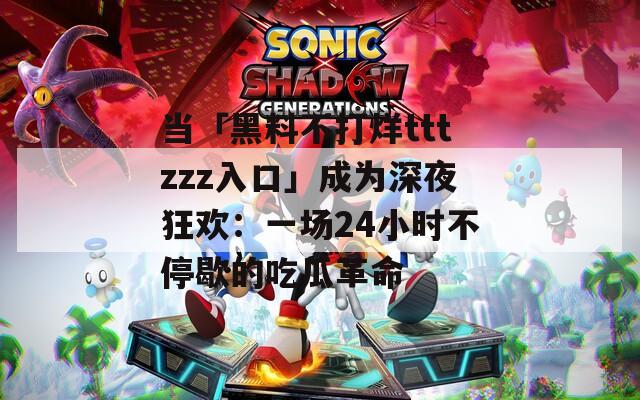 当「黑料不打烊tttzzz入口」成为深夜狂欢：一场24小时不停歇的吃瓜革命