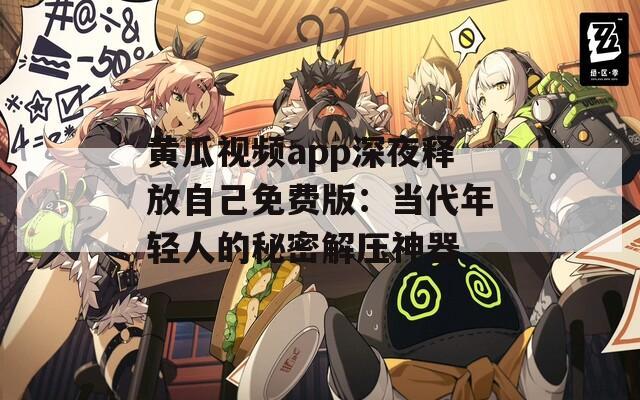黄瓜视频app深夜释放自己免费版：当代年轻人的秘密解压神器