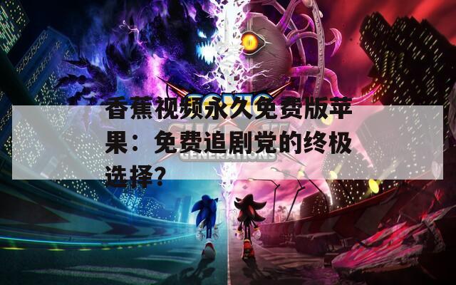 香蕉视频永久免费版苹果：免费追剧党的终极选择？
