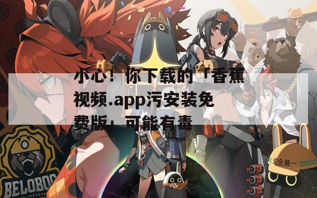 小心！你下载的「香蕉视频.app污安装免费版」可能有毒