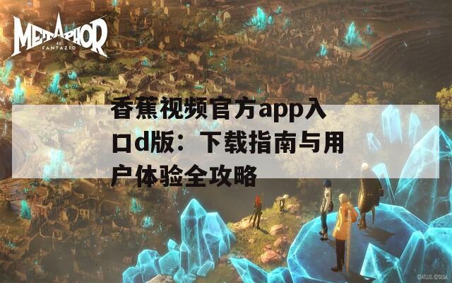 香蕉视频官方app入口d版：下载指南与用户体验全攻略