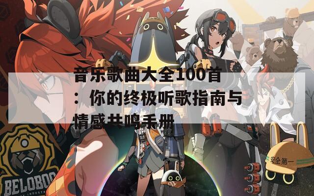 音乐歌曲大全100首：你的终极听歌指南与情感共鸣手册