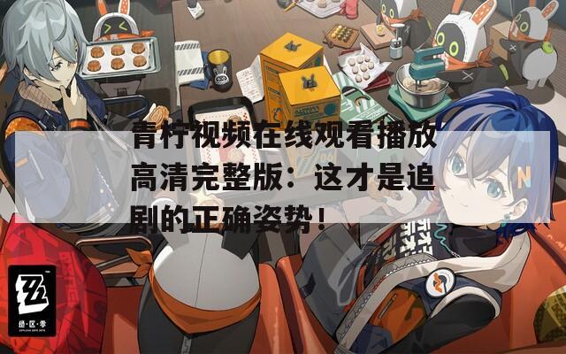 青柠视频在线观看播放高清完整版：这才是追剧的正确姿势！