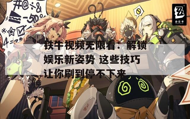 铁牛视频无限看：解锁娱乐新姿势 这些技巧让你刷到停不下来