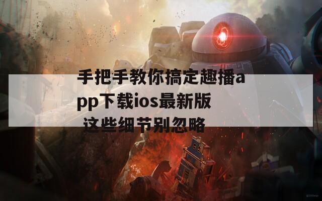 手把手教你搞定趣播app下载ios最新版 这些细节别忽略