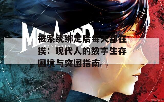 被系统绑定后每天都在挨：现代人的数字生存困境与突围指南
