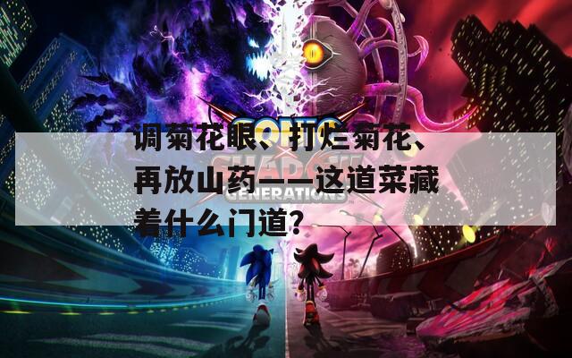 调菊花眼、打烂菊花、再放山药——这道菜藏着什么门道？