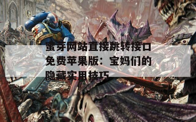 蜜芽网站直接跳转接口免费苹果版：宝妈们的隐藏实用技巧