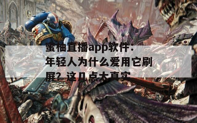 蜜柚直播app软件：年轻人为什么爱用它刷屏？这几点太真实
