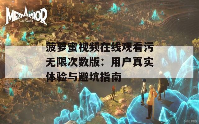 菠萝蜜视频在线观看污无限次数版：用户真实体验与避坑指南