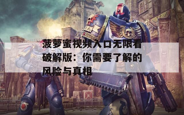菠萝蜜视频入口无限看破解版：你需要了解的风险与真相
