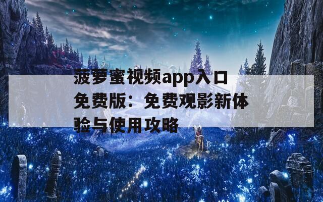 菠萝蜜视频app入口免费版：免费观影新体验与使用攻略