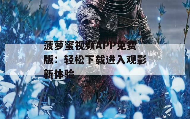 菠萝蜜视频APP免费版：轻松下载进入观影新体验