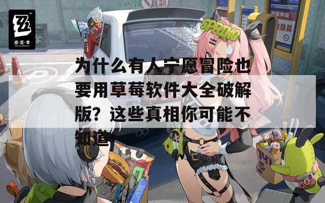 为什么有人宁愿冒险也要用草莓软件大全破解版？这些真相你可能不知道