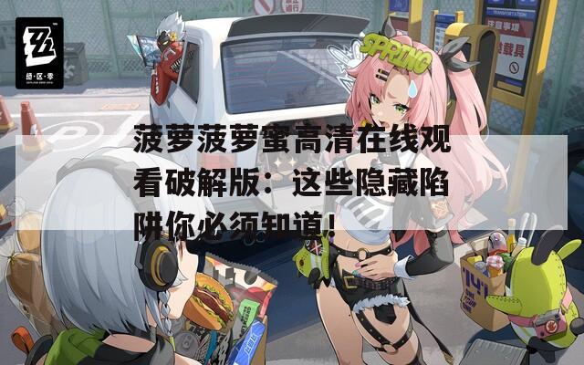 菠萝菠萝蜜高清在线观看破解版：这些隐藏陷阱你必须知道！