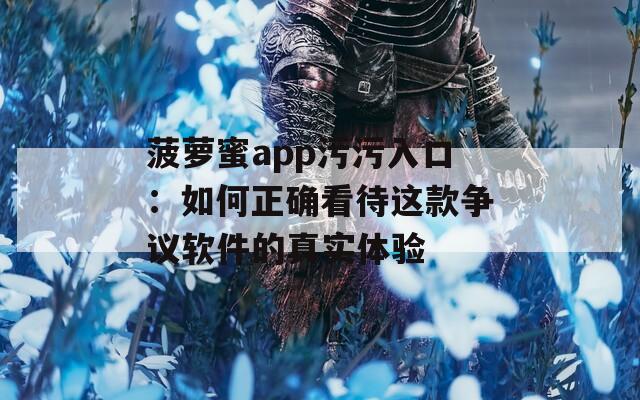 菠萝蜜app污污入口：如何正确看待这款争议软件的真实体验