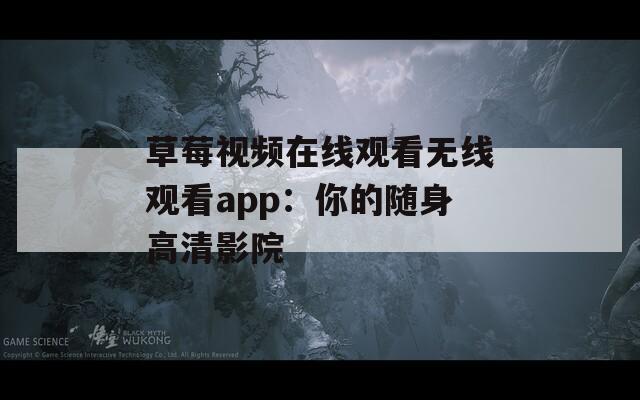 草莓视频在线观看无线观看app：你的随身高清影院