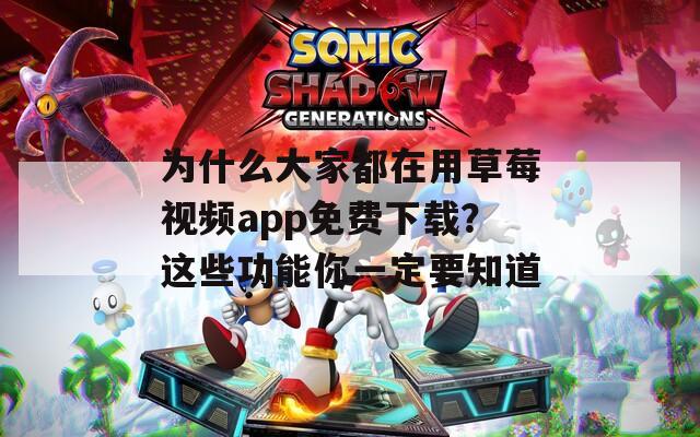 为什么大家都在用草莓视频app免费下载？这些功能你一定要知道