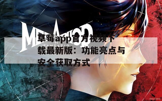 草莓app官方视频下载最新版：功能亮点与安全获取方式