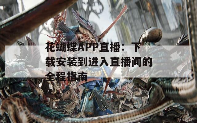 花蝴蝶APP直播：下载安装到进入直播间的全程指南