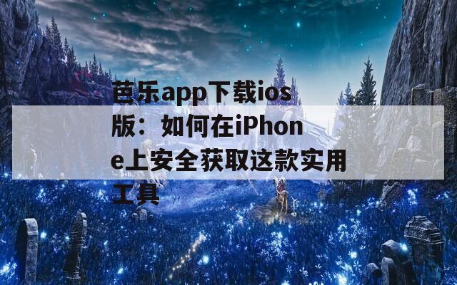 芭乐app下载ios版：如何在iPhone上安全获取这款实用工具