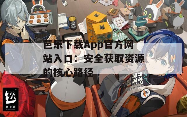 芭乐下载App官方网站入口：安全获取资源的核心路径