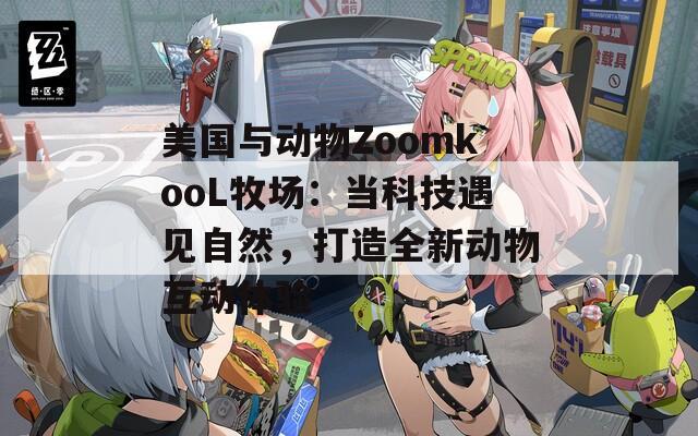 美国与动物ZoomkooL牧场：当科技遇见自然，打造全新动物互动体验