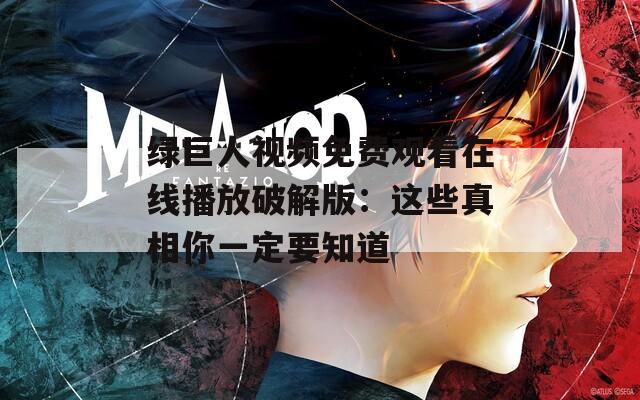 绿巨人视频免费观看在线播放破解版：这些真相你一定要知道