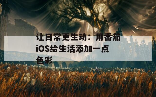 让日常更生动：用番茄iOS给生活添加一点色彩