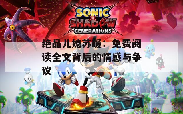 绝品儿媳苏暖：免费阅读全文背后的情感与争议
