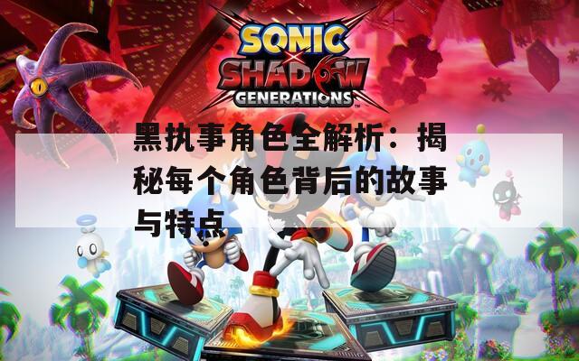 黑执事角色全解析：揭秘每个角色背后的故事与特点
