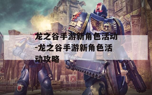 龙之谷手游新角色活动-龙之谷手游新角色活动攻略
