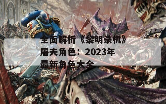 全面解析《黎明杀机》屠夫角色：2023年最新角色大全