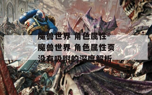 魔兽世界 角色属性-魔兽世界 角色属性页没有吸附的深度解析