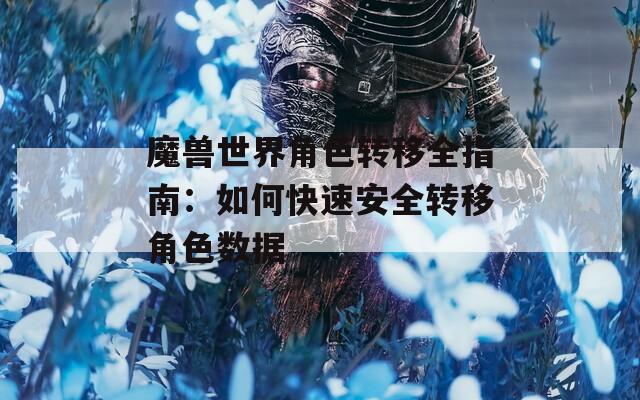魔兽世界角色转移全指南：如何快速安全转移角色数据