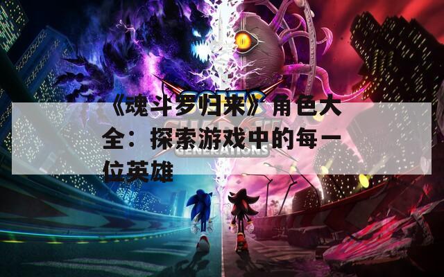 《魂斗罗归来》角色大全：探索游戏中的每一位英雄