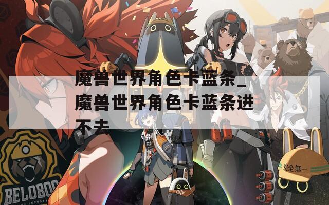 魔兽世界角色卡蓝条_魔兽世界角色卡蓝条进不去
