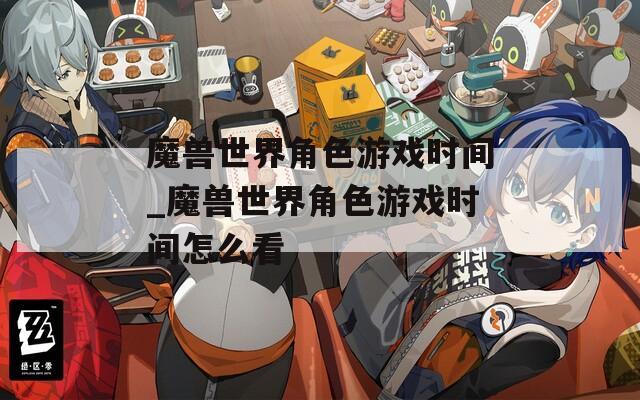 魔兽世界角色游戏时间_魔兽世界角色游戏时间怎么看