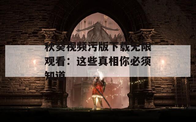 秋葵视频污版下载无限观看：这些真相你必须知道