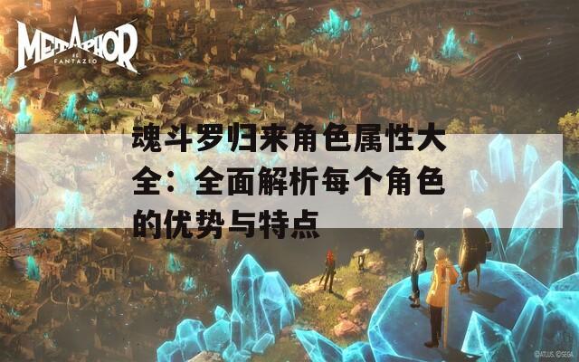 魂斗罗归来角色属性大全：全面解析每个角色的优势与特点