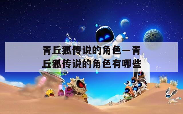 青丘狐传说的角色—青丘狐传说的角色有哪些