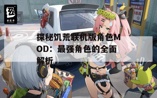 探秘饥荒联机版角色MOD：最强角色的全面解析