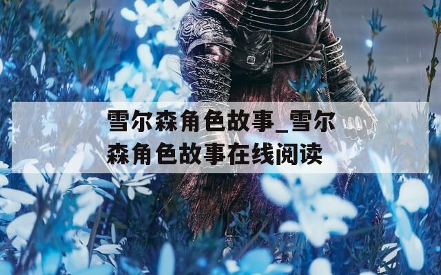 雪尔森角色故事_雪尔森角色故事在线阅读