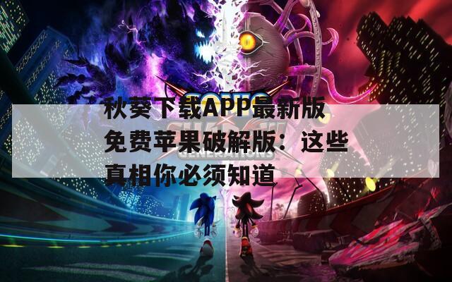 秋葵下载APP最新版免费苹果破解版：这些真相你必须知道