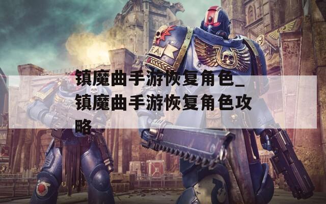 镇魔曲手游恢复角色_镇魔曲手游恢复角色攻略